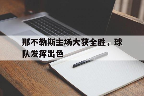 半岛体育官网-那不勒斯主场大获全胜，球队发挥出色-半岛体育官网