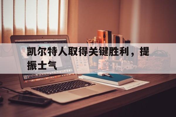 半岛体育-关于凯尔特人取得关键胜利，提振士气的信息-半岛体育